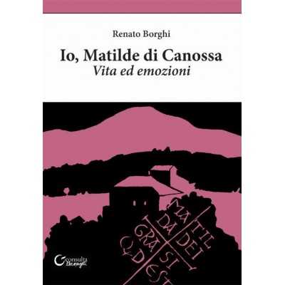 IO MATILDE DI CANOSSA vita ed emozioni RENATO BORGHI consulta librieprogetti LIBRO CONSULTA LIBRIEPROGETTI - 1